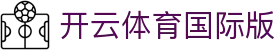 开云体育APP国际版 - Kaiyun Global 下载
