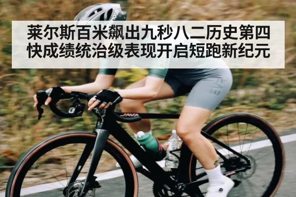 莱尔斯百米飙出九秒八二历史第四快成绩统治级表现开启短跑新纪元 - kaiyun
